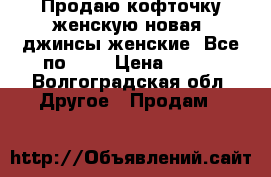 Продаю кофточку женскую.новая. джинсы женские. Все по 350 › Цена ­ 350 - Волгоградская обл. Другое » Продам   